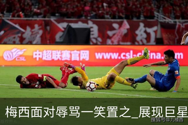 梅西面对辱骂一笑置之 展现巨星豁达内心