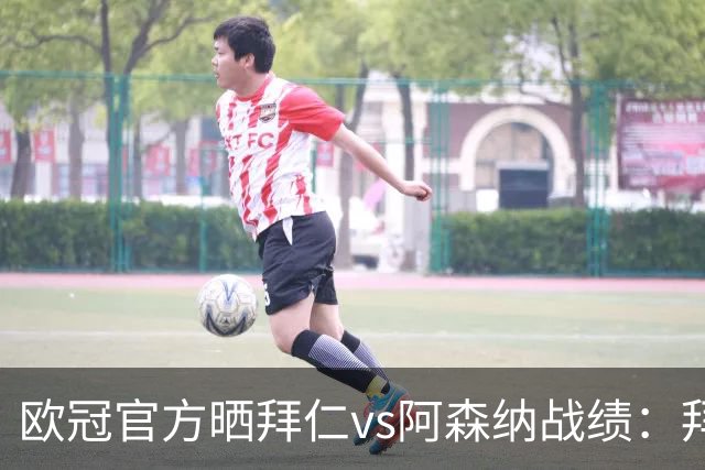 欧冠官方晒拜仁vs阿森纳战绩：拜仁8胜3平4负，打进31球丢18球