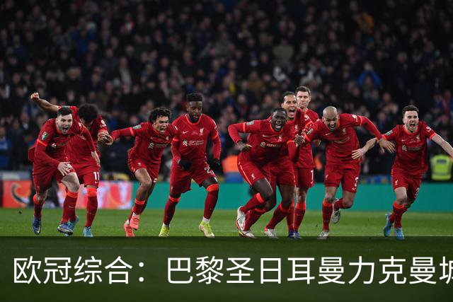 欧冠综合：巴黎圣日耳曼力克曼城 皇马逆转罗马