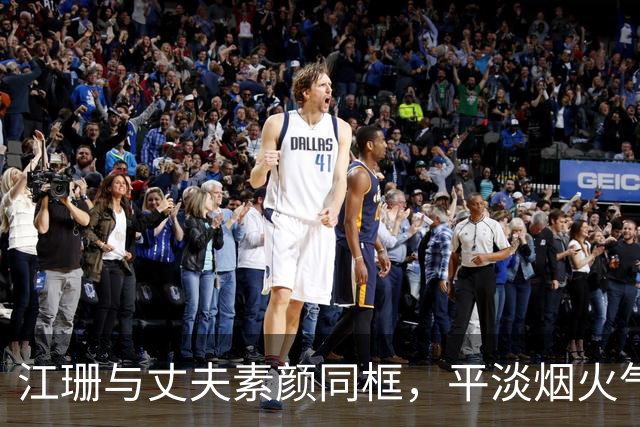 江珊与丈夫素颜同框，平淡烟火气，十分接地气