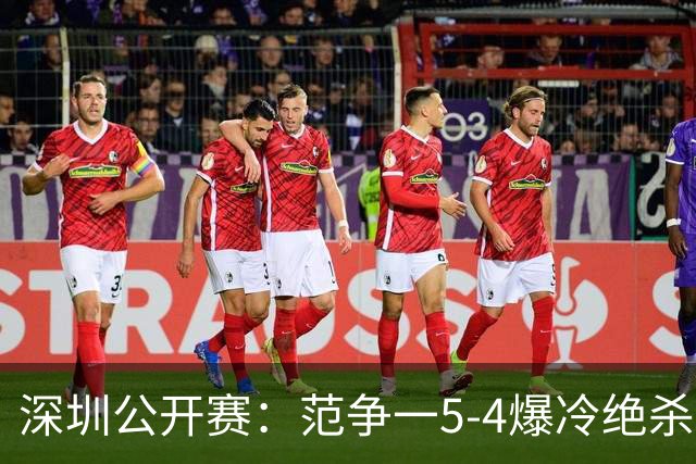 深圳公开赛：范争一5-4爆冷绝杀三届世界冠军，陈麒恩惨败出局无缘64强