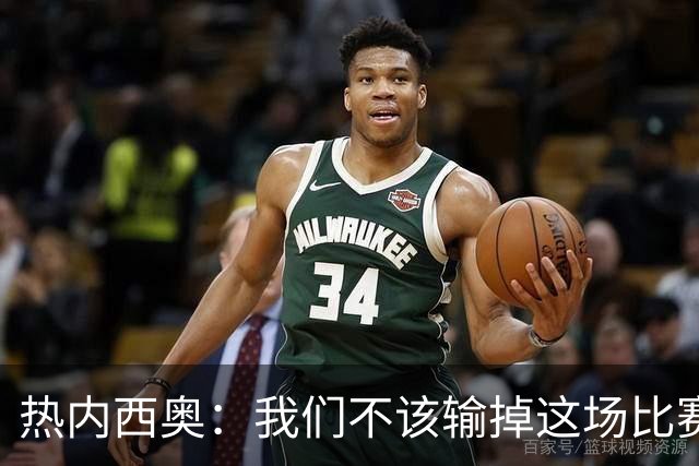 热内西奥：我们不该输掉这场比赛，今晚的表现比上一场好得多