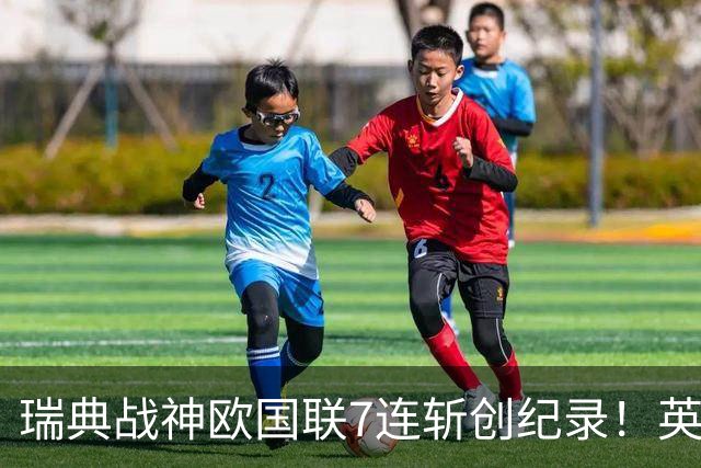 瑞典战神欧国联7连斩创纪录！英超却零首发