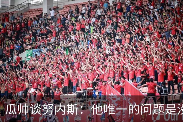 瓜帅谈努内斯：他唯一的问题是没给他应得的时间