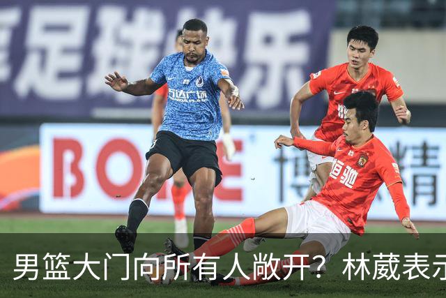 男篮大门向所有人敞开？林葳表示，可能只我一个没找到门在哪里