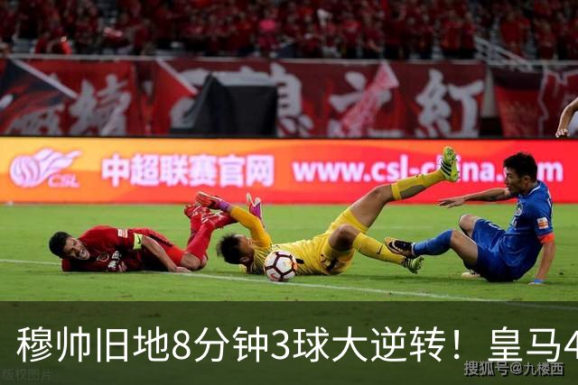 穆帅旧地8分钟3球大逆转！皇马4-3罗马，居莱尔两助吕迪格绝杀