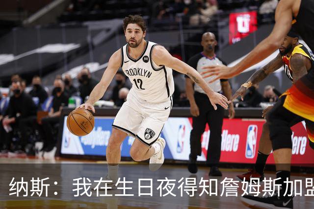 纳斯：我在生日夜得知詹姆斯加盟 我早有预感&认为他应该选择我们