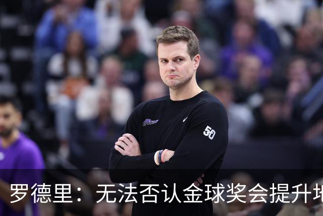 罗德里：无法否认金球奖会提升地位，但至少我不会去追逐它