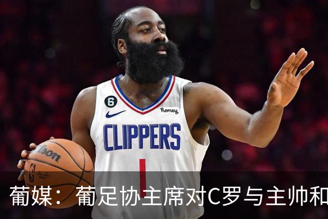 葡媒：葡足协主席对C罗与主帅和解充满信心