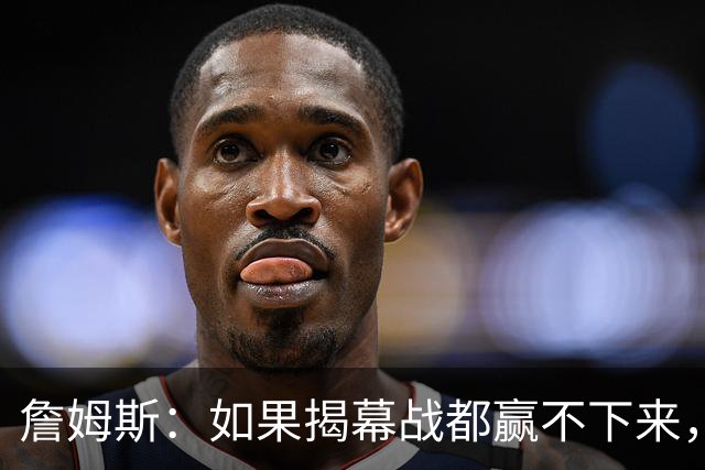 詹姆斯：如果揭幕战都赢不下来，就没法取得82胜的战绩了