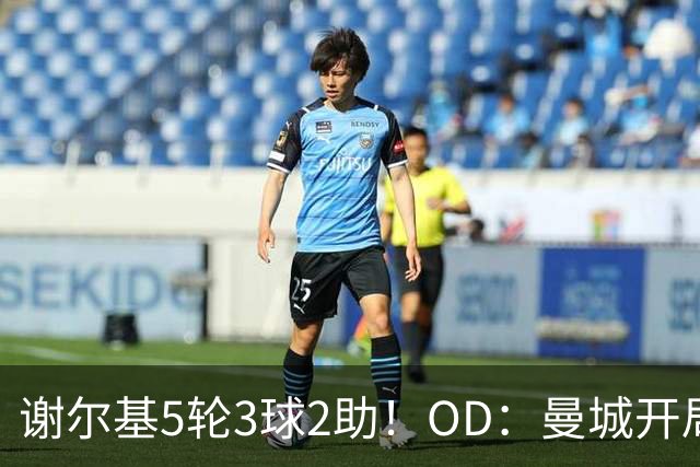 谢尔基5轮3球2助！OD：曼城开局全胜
