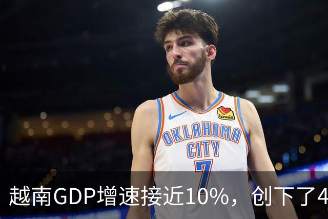 越南GDP增速接近10%，创下了4年来的最高纪录。