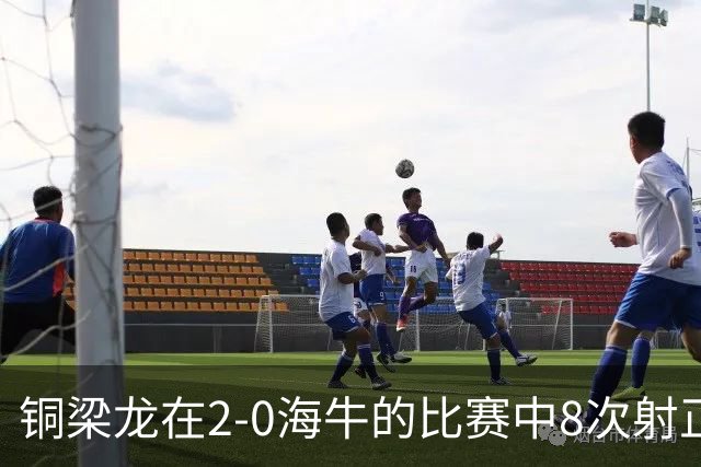 铜梁龙在2-0海牛的比赛中8次射正，刷新球队单场中超射正次数新高
