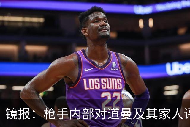 镜报：枪手内部对道曼及其家人评价都很高，他脚踏实地、稳步上升