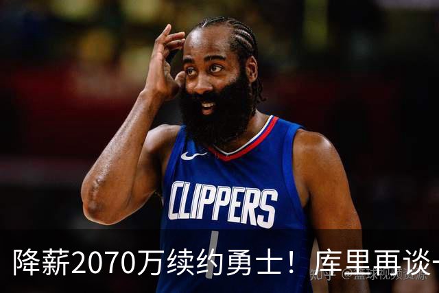 降薪2070万续约勇士！库里再谈一人一城：我不是那种到处换队的人