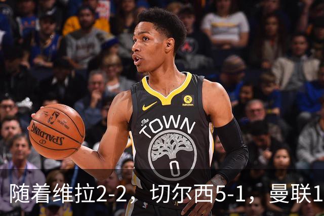 随着维拉2-2，切尔西5-1，曼联1-1，英超最新积分榜：热刺摆脱垫底
