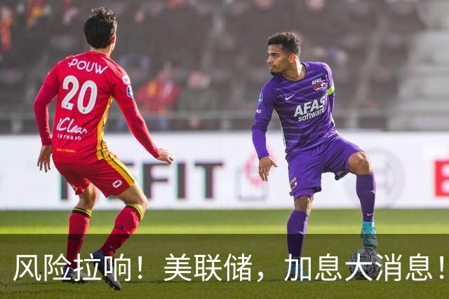 风险拉响！美联储，加息大消息！