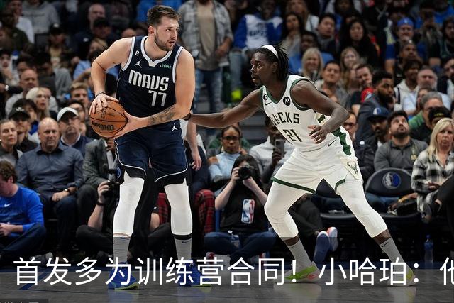 首发多为训练营合同！小哈珀：他们训练刻苦 配得上这个机会