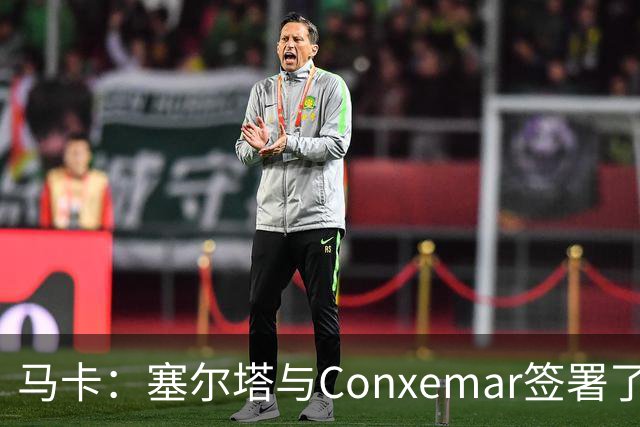 马卡：塞尔塔与Conxemar签署了为期7年的赞助协议