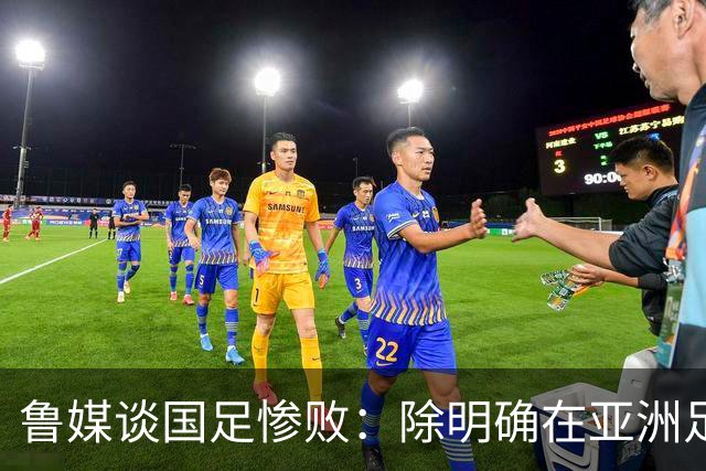 鲁媒谈国足惨败：除明确在亚洲足球的定位外，基本毫无质量可言