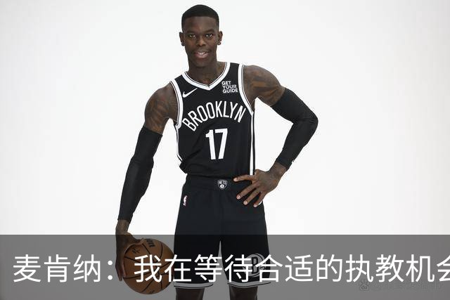 麦肯纳：我在等待合适的执教机会；想去踢进攻足球的地方
