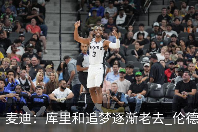 麦迪：库里&追梦逐渐老去 伦德博格让勇士看到了球队的未来