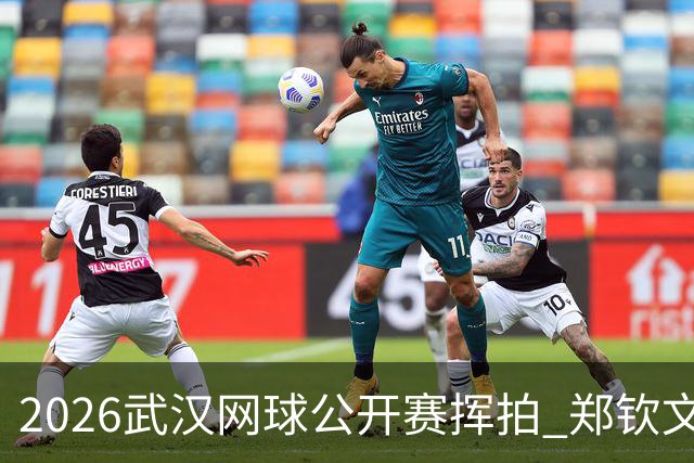 2026武汉网球公开赛挥拍 郑钦文在家乡出战