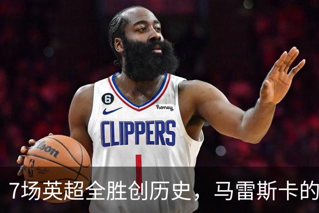 7场英超全胜创历史，马雷斯卡的开局比瓜帅还狠