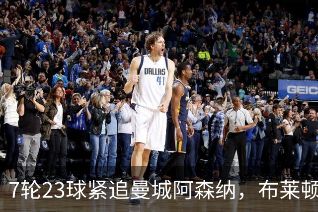 7轮23球紧追曼城阿森纳，布莱顿能复刻莱斯特城奇迹吗？