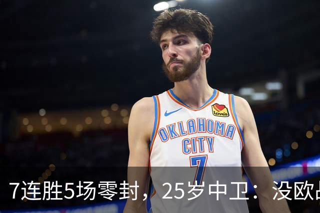 7连胜5场零封，25岁中卫：没欧战反而是好事