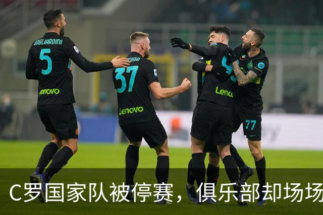 C罗国家队被停赛，俱乐部却场场打满，为何在沙特不用轮换？
