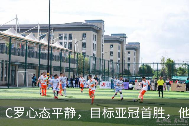 C罗心态平静，目标亚冠首胜，他也应该像梅西一样传奇告别