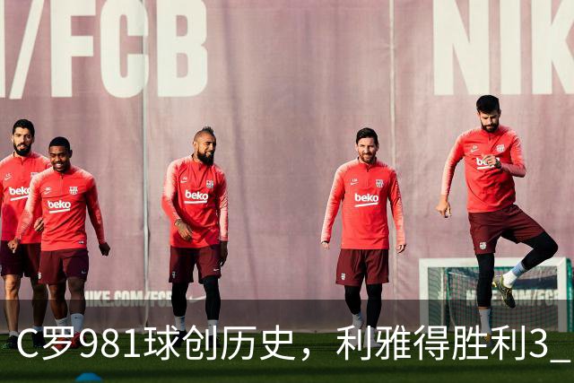 C罗981球创历史，利雅得胜利3 1大胜！三大事实浮出水面，球迷沸腾了！