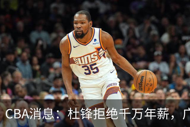 CBA消息：杜锋拒绝千万年薪，广东宏远调整阵容，贺希宁谈恋爱