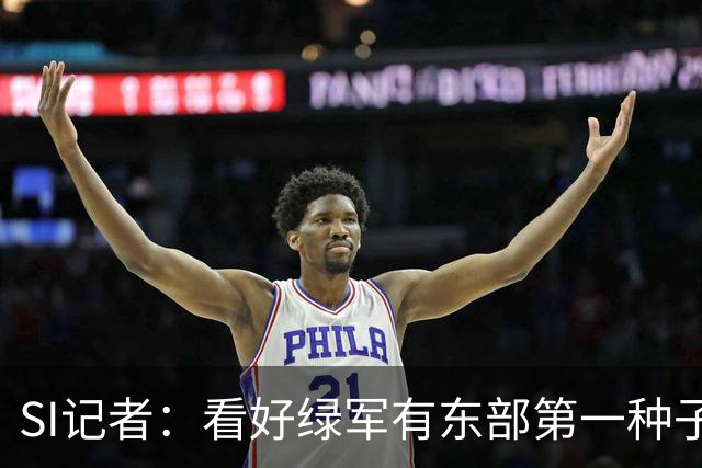 SI记者：看好绿军有东部第一种子的实力 虽然他们季后赛上限有限
