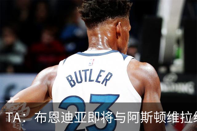 TA：布恩迪亚即将与阿斯顿维拉续约，谈判处于最后阶段