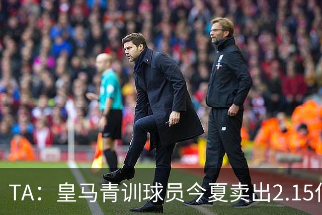 TA：皇马青训球员今夏卖出2.15亿欧，背后模式发生改变