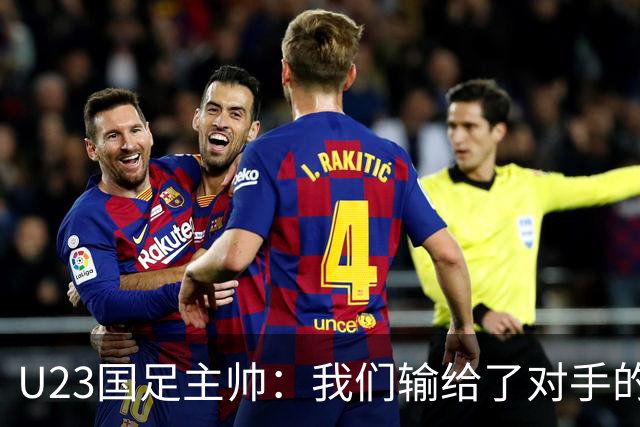 U23国足主帅：我们输给了对手的欧洲海归 但球队表现非常出色
